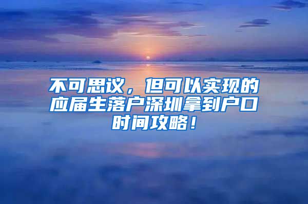 不可思议，但可以实现的应届生落户深圳拿到户口时间攻略！
