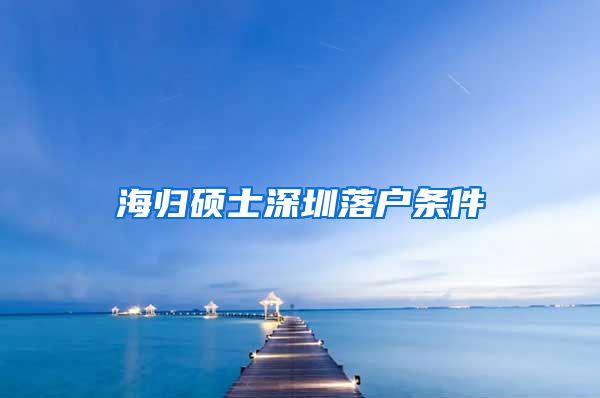 海归硕士深圳落户条件