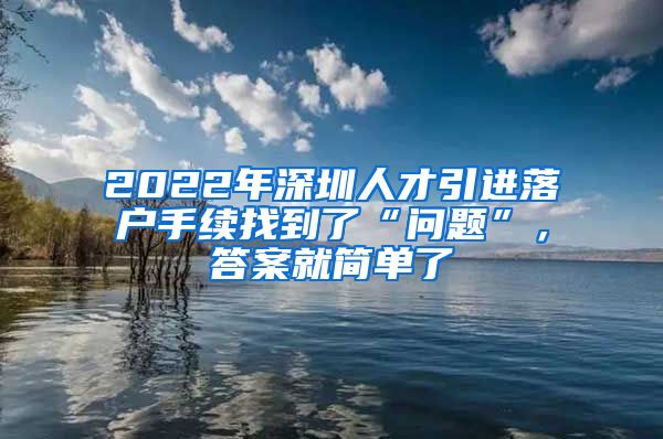 2022年深圳人才引进落户手续找到了“问题”，答案就简单了