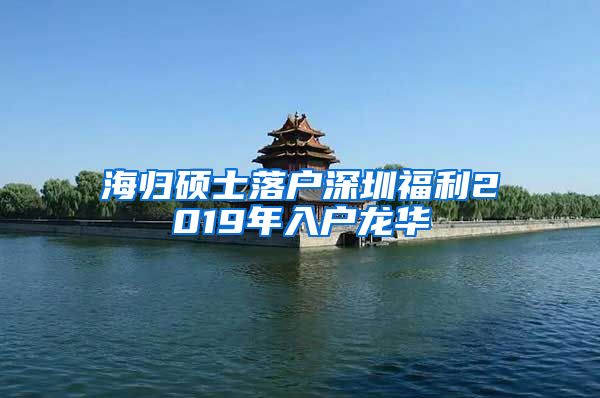 海归硕士落户深圳福利2019年入户龙华