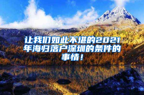 让我们如此不堪的2021年海归落户深圳的条件的事情！