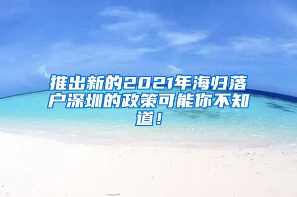 推出新的2021年海归落户深圳的政策可能你不知道！