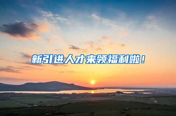新引进人才来领福利啦！