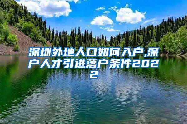 深圳外地人口如何入户,深户人才引进落户条件2022