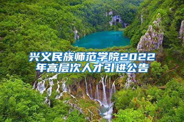 兴义民族师范学院2022年高层次人才引进公告