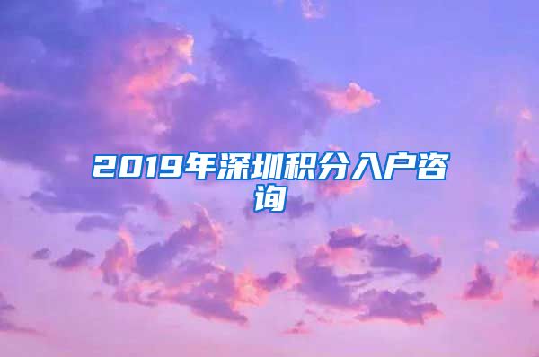 2019年深圳积分入户咨询