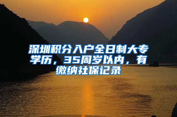 深圳积分入户全日制大专学历，35周岁以内，有缴纳社保记录