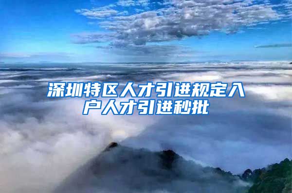 深圳特区人才引进规定入户人才引进秒批