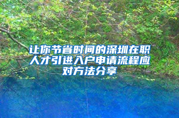 让你节省时间的深圳在职人才引进入户申请流程应对方法分享