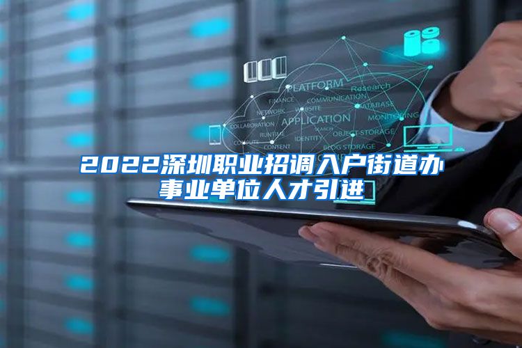 2022深圳职业招调入户街道办事业单位人才引进