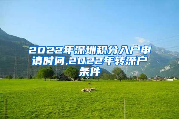 2022年深圳积分入户申请时间,2022年转深户条件
