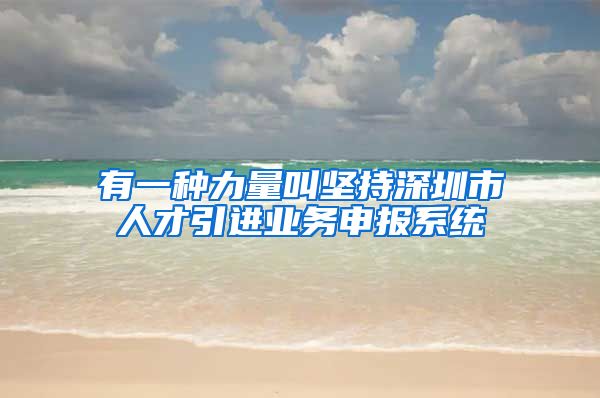 有一种力量叫坚持深圳市人才引进业务申报系统