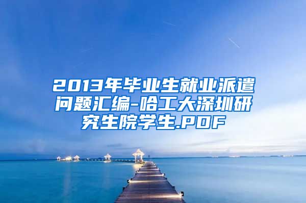 2013年毕业生就业派遣问题汇编-哈工大深圳研究生院学生.PDF