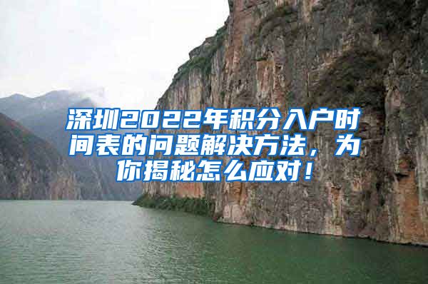 深圳2022年积分入户时间表的问题解决方法，为你揭秘怎么应对！