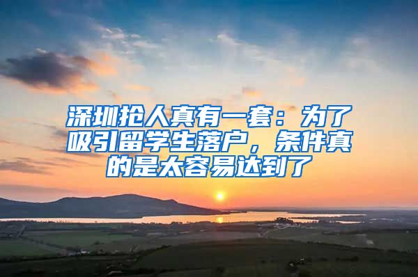 深圳抢人真有一套：为了吸引留学生落户，条件真的是太容易达到了