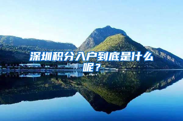 深圳积分入户到底是什么呢？