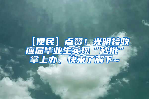 【便民】点赞！光明接收应届毕业生实现“秒批”掌上办，快来了解下~