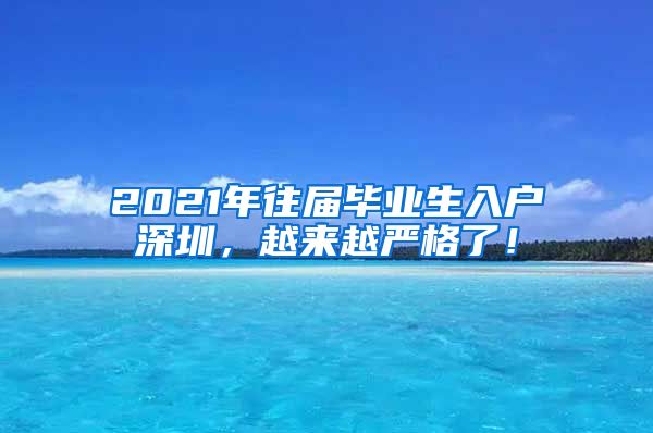 2021年往届毕业生入户深圳，越来越严格了！