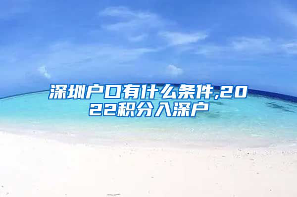 深圳户口有什么条件,2022积分入深户