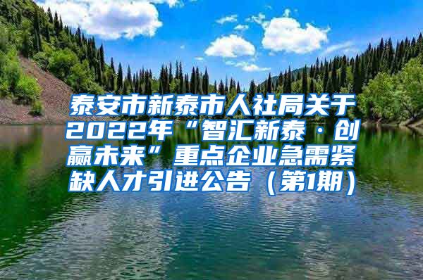 泰安市新泰市人社局关于2022年“智汇新泰·创赢未来”重点企业急需紧缺人才引进公告（第1期）