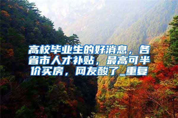 高校毕业生的好消息，各省市人才补贴，最高可半价买房，网友酸了_重复