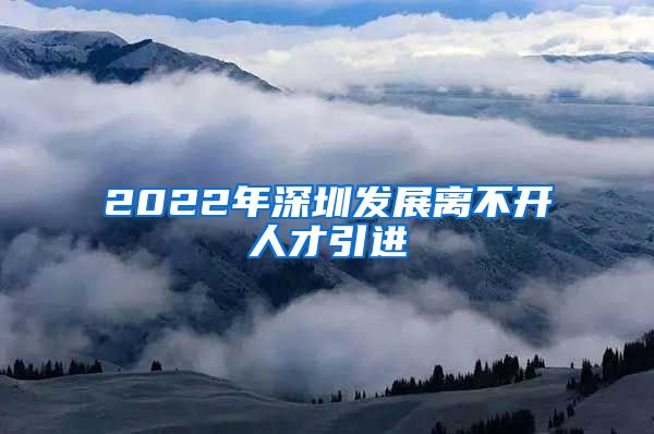 2022年深圳发展离不开人才引进