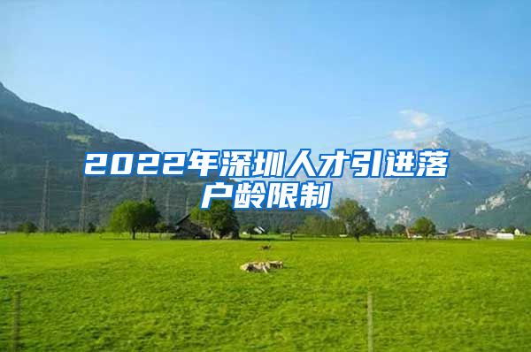 2022年深圳人才引进落户龄限制