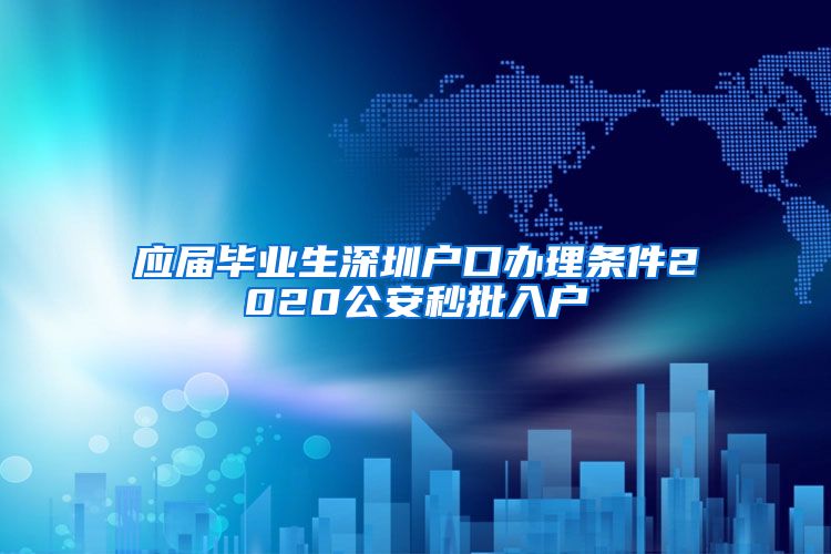 应届毕业生深圳户口办理条件2020公安秒批入户