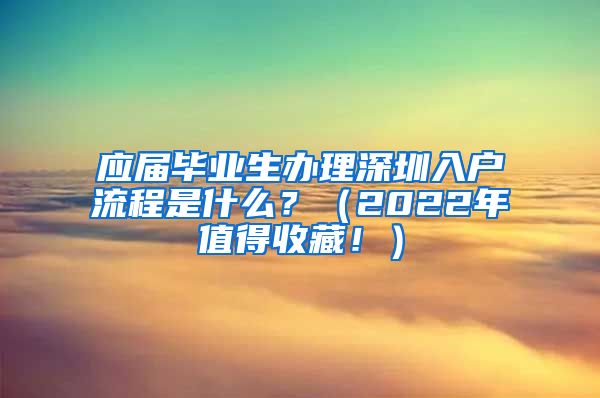 应届毕业生办理深圳入户流程是什么？（2022年值得收藏！）