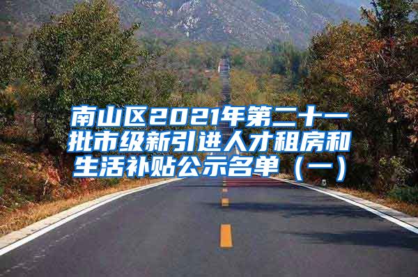 南山区2021年第二十一批市级新引进人才租房和生活补贴公示名单（一）