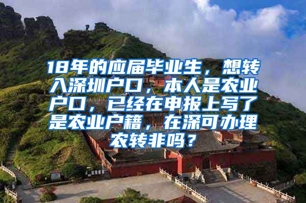 18年的应届毕业生，想转入深圳户口，本人是农业户口，已经在申报上写了是农业户籍，在深可办理农转非吗？