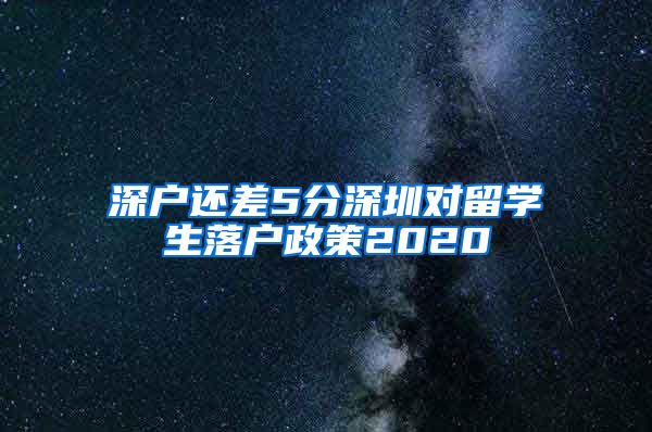 深户还差5分深圳对留学生落户政策2020