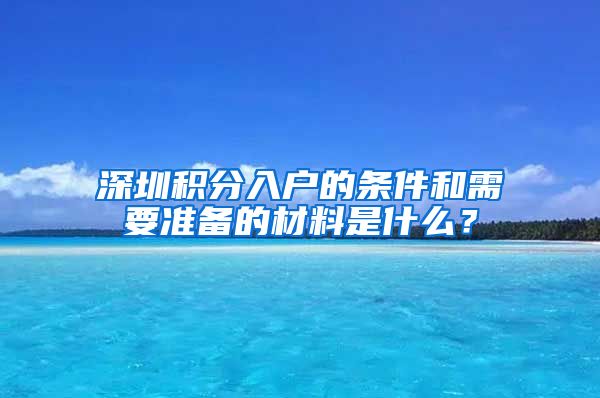 深圳积分入户的条件和需要准备的材料是什么？