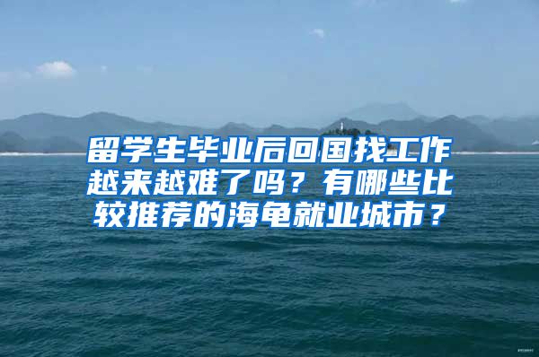 留学生毕业后回国找工作越来越难了吗？有哪些比较推荐的海龟就业城市？