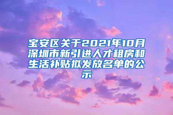 宝安区关于2021年10月深圳市新引进人才租房和生活补贴拟发放名单的公示