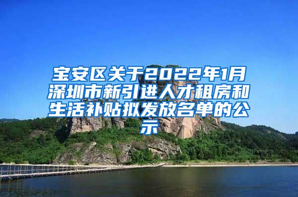 宝安区关于2022年1月深圳市新引进人才租房和生活补贴拟发放名单的公示