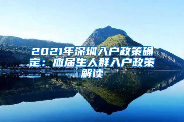 2021年深圳入户政策确定：应届生人群入户政策解读