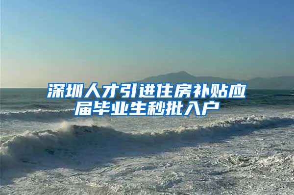 深圳人才引进住房补贴应届毕业生秒批入户