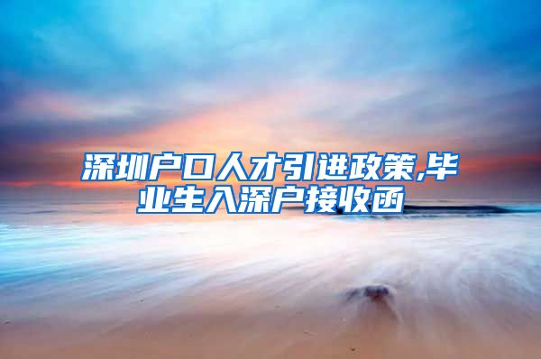 深圳户口人才引进政策,毕业生入深户接收函