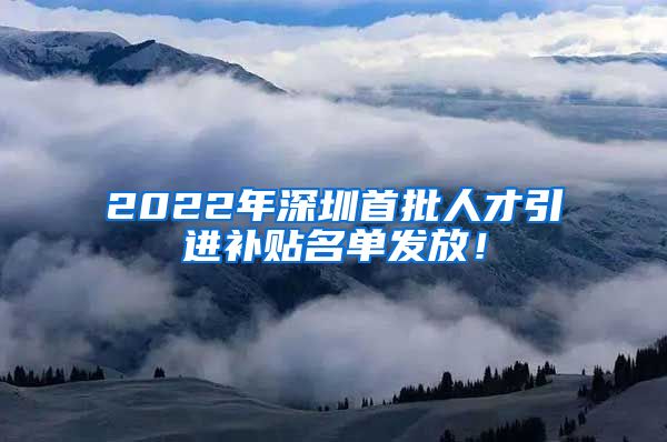 2022年深圳首批人才引进补贴名单发放！