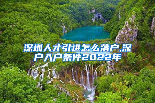深圳人才引进怎么落户,深户入户条件2022年