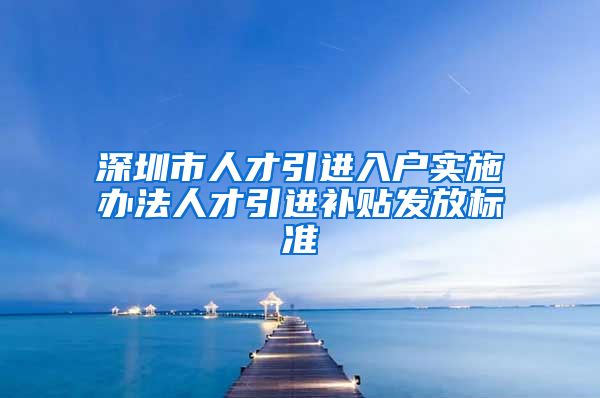 深圳市人才引进入户实施办法人才引进补贴发放标准