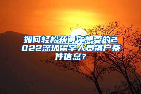 如何轻松获得你想要的2022深圳留学人员落户条件信息？