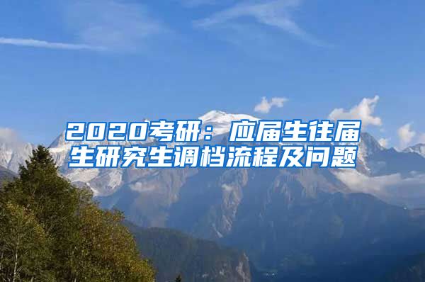 2020考研：应届生往届生研究生调档流程及问题