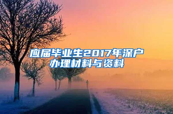 应届毕业生2017年深户办理材料与资料