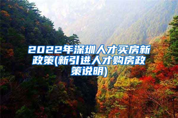 2022年深圳人才买房新政策(新引进人才购房政策说明)