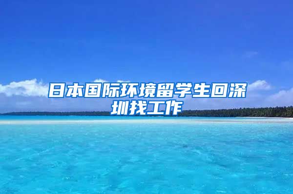 日本国际环境留学生回深圳找工作