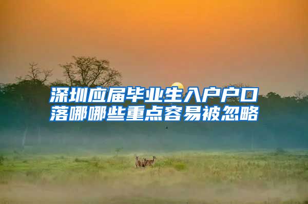 深圳应届毕业生入户户口落哪哪些重点容易被忽略