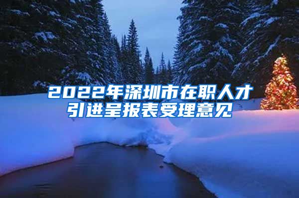 2022年深圳市在职人才引进呈报表受理意见