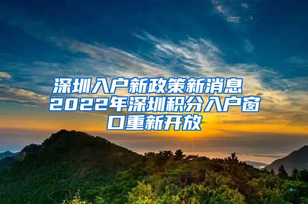 深圳入户新政策新消息 2022年深圳积分入户窗口重新开放
